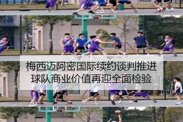 梅西迈阿密国际续约谈判推进 球队商业价值再迎全面检验